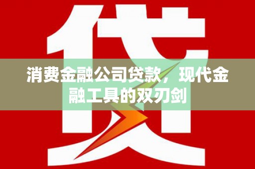 平南消费金融公司贷款，现代金融工具的双刃剑