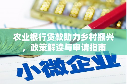 平南农业银行贷款助力乡村振兴，政策解读与申请指南
