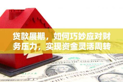 平南贷款展期，如何巧妙应对财务压力，实现资金灵活周转