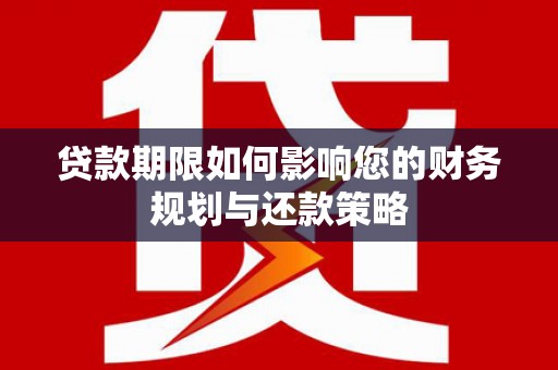 平南贷款期限如何影响您的财务规划与还款策略