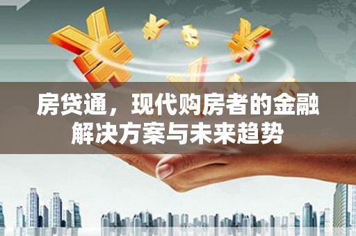 平南房贷通，现代购房者的金融解决方案与未来趋势