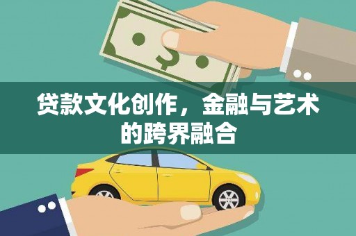 平南贷款文化创作，金融与艺术的跨界融合