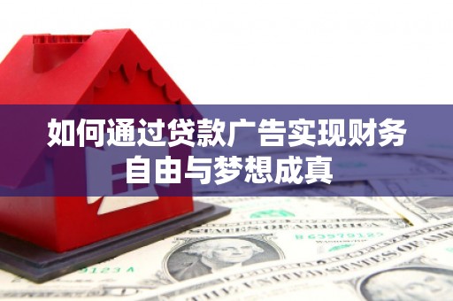 平南如何通过贷款广告实现财务自由与梦想成真