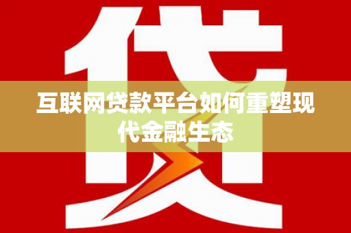 平南互联网贷款平台如何重塑现代金融生态