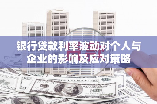 平南银行贷款利率波动对个人与企业的影响及应对策略