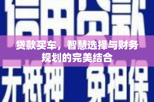 平南贷款买车，智慧选择与财务规划的完美结合