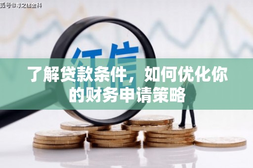 平南了解贷款条件，如何优化你的财务申请策略