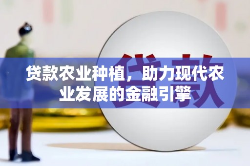 平南贷款农业种植，助力现代农业发展的金融引擎