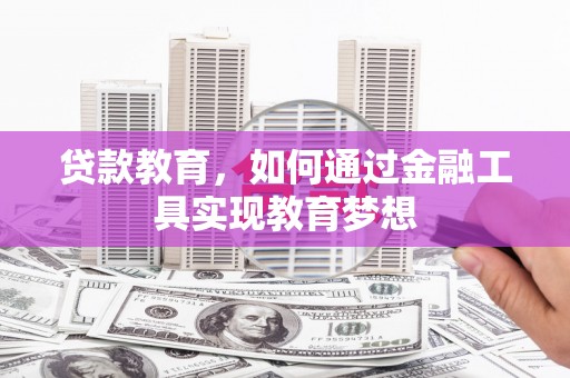 平南贷款教育，如何通过金融工具实现教育梦想