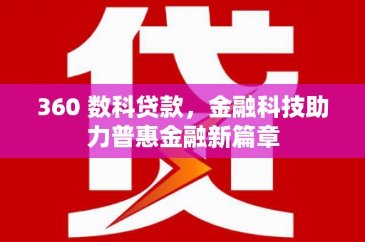 平南360 数科贷款，金融科技助力普惠金融新篇章
