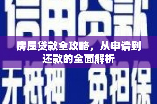 平南房屋贷款全攻略，从申请到还款的全面解析