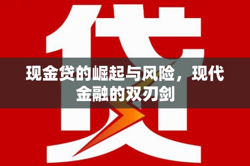 平南现金贷的崛起与风险，现代金融的双刃剑