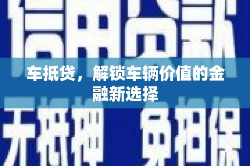 平南车抵贷，解锁车辆价值的金融新选择