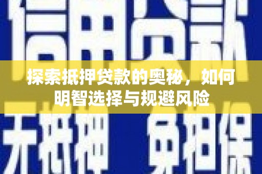 平南探索抵押贷款的奥秘，如何明智选择与规避风险