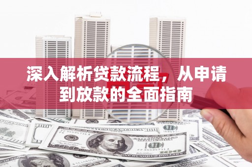 平南深入解析贷款流程，从申请到放款的全面指南