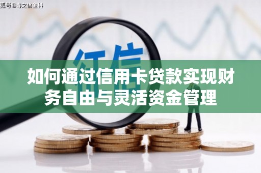 平南如何通过信用卡贷款实现财务自由与灵活资金管理