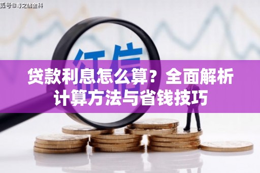 平南贷款利息怎么算？全面解析计算方法与省钱技巧