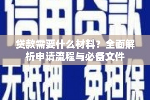 平南贷款需要什么材料？全面解析申请流程与必备文件