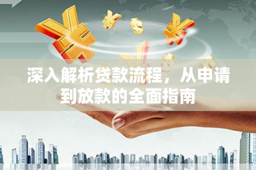平南深入解析贷款流程，从申请到放款的全面指南