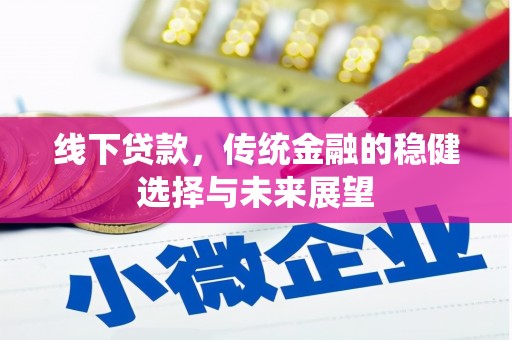 平南线下贷款，传统金融的稳健选择与未来展望