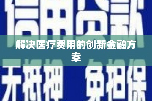 平南解决医疗费用的创新金融方案
