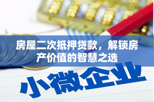 平南房屋二次抵押贷款，解锁房产价值的智慧之选