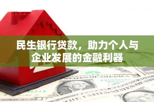 平南民生银行贷款，助力个人与企业发展的金融利器