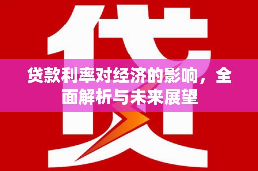 平南贷款利率对经济的影响，全面解析与未来展望
