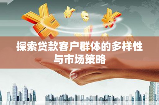 平南探索贷款客户群体的多样性与市场策略