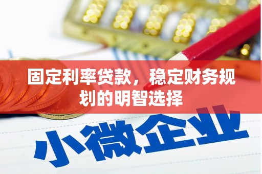 平南固定利率贷款，稳定财务规划的明智选择