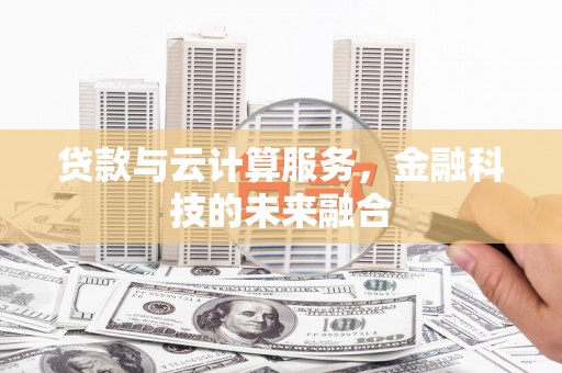 平南贷款与云计算服务，金融科技的未来融合