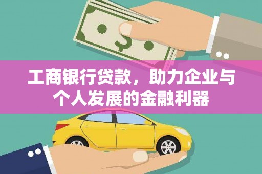 平南工商银行贷款，助力企业与个人发展的金融利器
