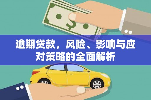 平南逾期贷款，风险、影响与应对策略的全面解析