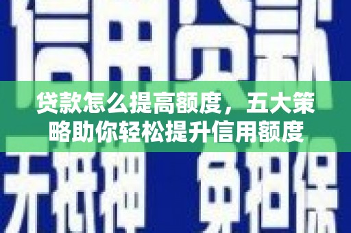 平南贷款怎么提高额度，五大策略助你轻松提升信用额度