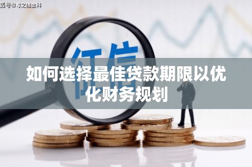 平南如何选择最佳贷款期限以优化财务规划
