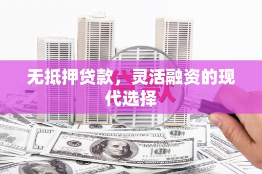 平南无抵押贷款，灵活融资的现代选择