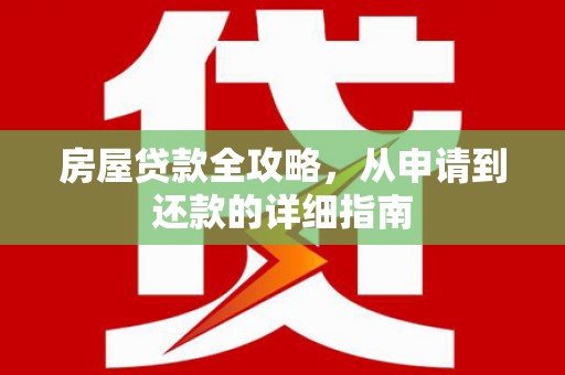 平南房屋贷款全攻略，从申请到还款的详细指南