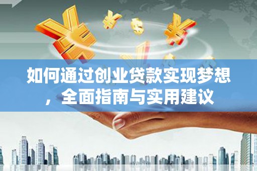 平南如何通过创业贷款实现梦想，全面指南与实用建议