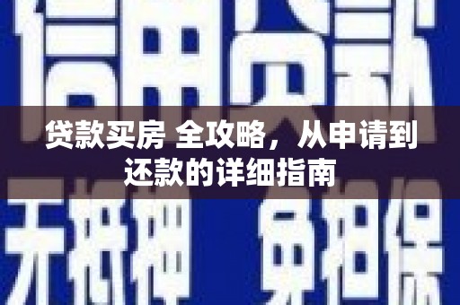 平南贷款买房 全攻略，从申请到还款的详细指南