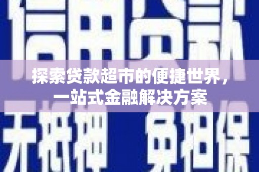 平南探索贷款超市的便捷世界，一站式金融解决方案