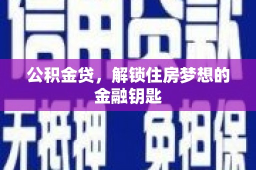 平南公积金贷，解锁住房梦想的金融钥匙