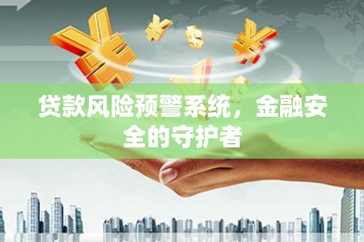 平南贷款风险预警系统，金融安全的守护者