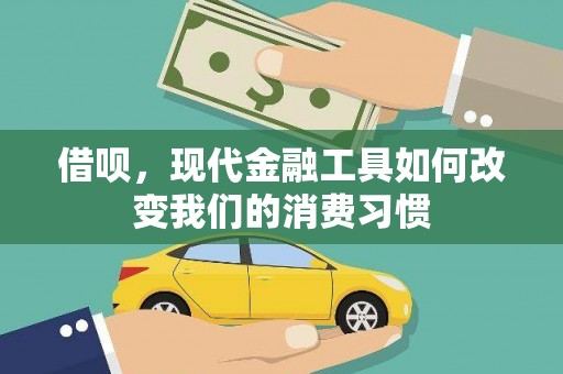 平南借呗，现代金融工具如何改变我们的消费习惯