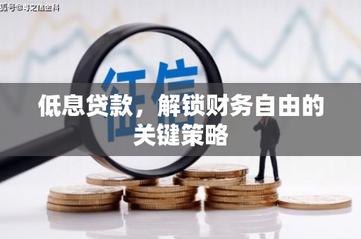 平南低息贷款，解锁财务自由的关键策略