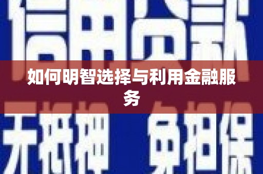 平南如何明智选择与利用金融服务