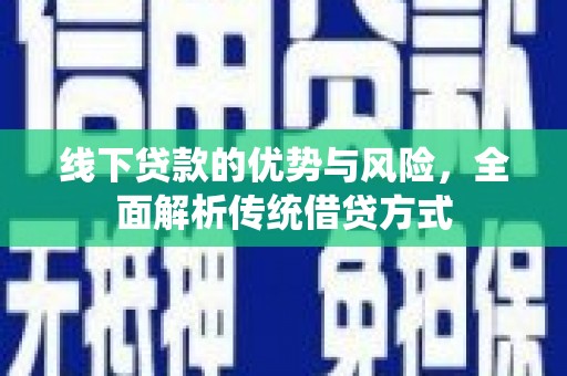 平南线下贷款的优势与风险，全面解析传统借贷方式