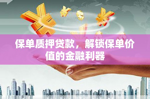 平南保单质押贷款，解锁保单价值的金融利器