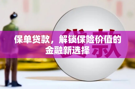 平南保单贷款，解锁保险价值的金融新选择