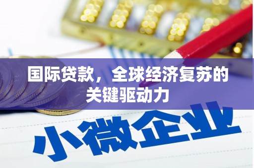 平南国际贷款，全球经济复苏的关键驱动力