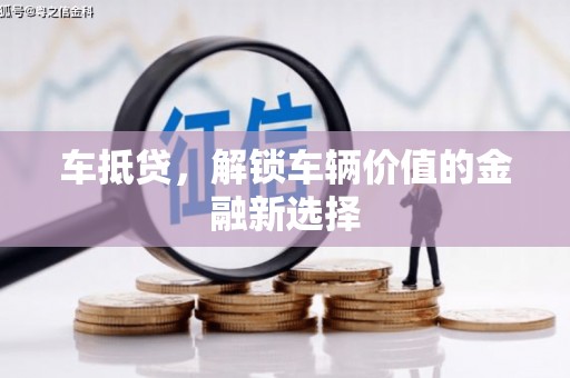 平南车抵贷，解锁车辆价值的金融新选择